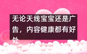 無論天線寶寶還是廣告，內(nèi)容健康都有好處