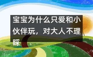 寶寶為什么只愛和小伙伴玩，對大人不理睬