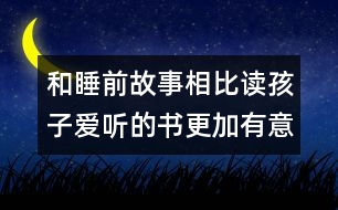 和睡前故事相比讀孩子愛(ài)聽的書更加有意義