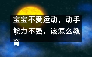 寶寶不愛(ài)運(yùn)動(dòng)，動(dòng)手能力不強(qiáng)，該怎么教育