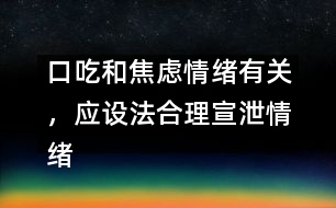 口吃和焦慮情緒有關，應設法合理宣泄情緒