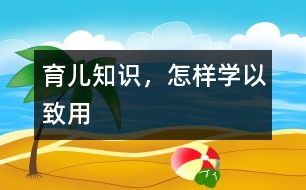 育兒知識，怎樣學(xué)以致用