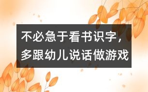 不必急于看書(shū)識(shí)字，多跟幼兒說(shuō)話、做游戲