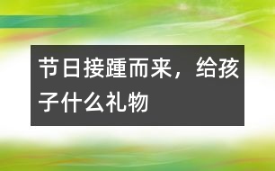 節(jié)日接踵而來，給孩子什么禮物