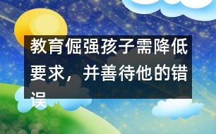 教育倔強孩子需降低要求，并善待他的錯誤