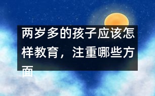 兩歲多的孩子應(yīng)該怎樣教育，注重哪些方面