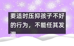 要適時壓抑孩子不好的行為，不能任其發(fā)泄