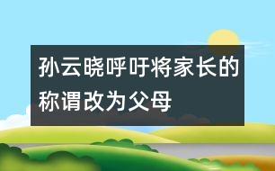 孫云曉呼吁：將“家長”的稱謂改為“父母”