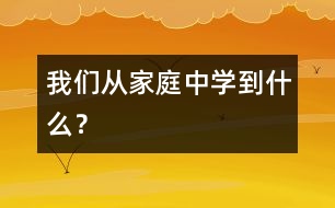 我們從家庭中學(xué)到什么？