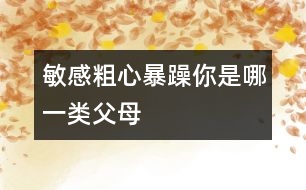 敏感、粗心、暴躁你是哪一類父母