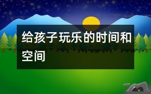 給孩子玩樂的時間和空間