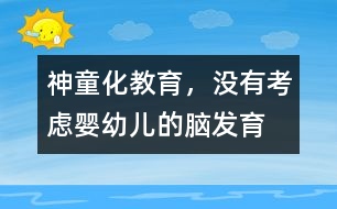 “神童化”教育，沒有考慮嬰幼兒的腦發(fā)育的特點