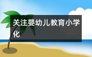 關注嬰幼兒教育小學化