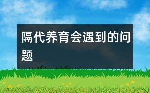 隔代養(yǎng)育會(huì)遇到的問題