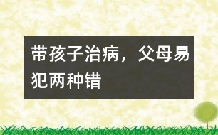 帶孩子治病，父母易犯兩種錯