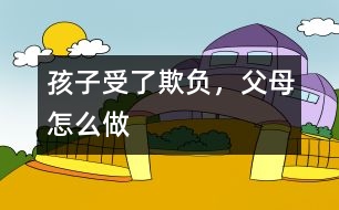 孩子受了欺負(fù)，父母怎么做