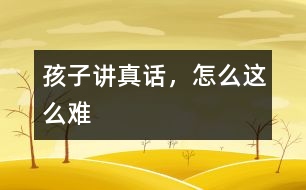 孩子講真話，怎么這么難