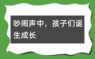 吵鬧聲中，孩子們誕生成長