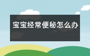 寶寶經常便秘怎么辦