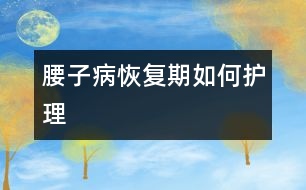 “腰子病”恢復(fù)期如何護(hù)理