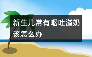 新生兒常有嘔吐、溢奶該怎么辦