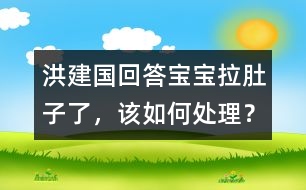 洪建國回答：寶寶拉肚子了，該如何處理？