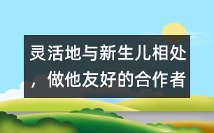 靈活地與新生兒相處，做他友好的合作者