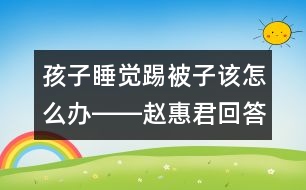 孩子睡覺踢被子該怎么辦――趙惠君回答