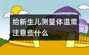 給新生兒測量體溫需注意些什么