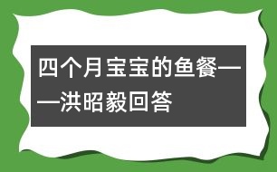 四個(gè)月寶寶的魚(yú)餐――洪昭毅回答