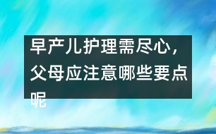 早產(chǎn)兒護理需盡心，父母應注意哪些要點呢