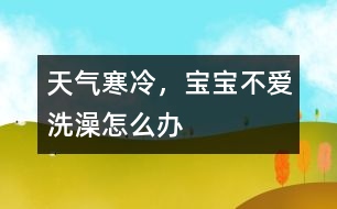 天氣寒冷，寶寶不愛洗澡怎么辦