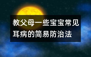 教父母一些寶寶常見耳病的簡(jiǎn)易防治法