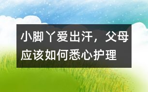 小腳丫愛出汗，父母應(yīng)該如何悉心護理