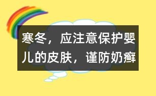 寒冬，應(yīng)注意保護(hù)嬰兒的皮膚，謹(jǐn)防奶癬