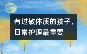 有過(guò)敏體質(zhì)的孩子，日常護(hù)理最重要