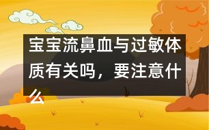 寶寶流鼻血與過敏體質(zhì)有關嗎，要注意什么