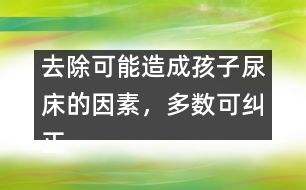 去除可能造成孩子尿床的因素，多數(shù)可糾正