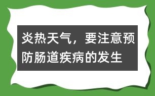 炎熱天氣，要注意預(yù)防腸道疾病的發(fā)生