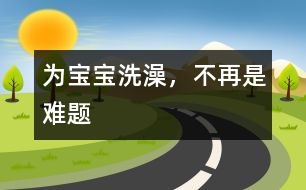 為寶寶洗澡，不再是難題