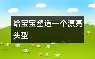 給寶寶塑造一個(gè)漂亮頭型