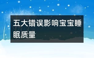 五大錯(cuò)誤影響寶寶睡眠質(zhì)量