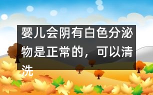 嬰兒會(huì)陰有白色分泌物是正常的，可以清洗