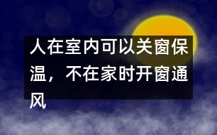 人在室內可以關窗保溫，不在家時開窗通風