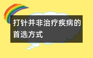 打針并非治療疾病的首選方式