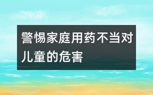 警惕家庭用藥不當(dāng)對兒童的危害