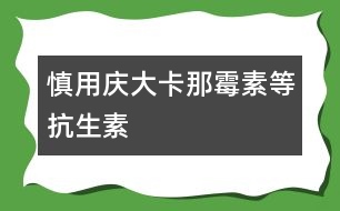 慎用慶大、卡那霉素等抗生素