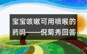 寶寶咳嗽可用噴喉的藥嗎――倪菊秀回答