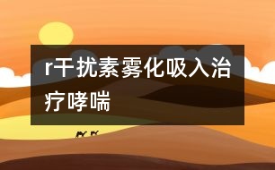 r干擾素霧化吸入治療哮喘