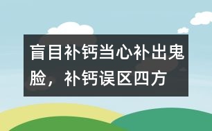 盲目補(bǔ)鈣當(dāng)心補(bǔ)出“鬼臉”，補(bǔ)鈣誤區(qū)四方面